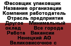 Фасовщик-упаковщик › Название организации ­ Компания-работодатель › Отрасль предприятия ­ Другое › Минимальный оклад ­ 1 - Все города Работа » Вакансии   . Ненецкий АО,Великовисочное с.